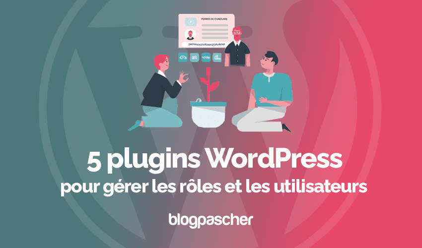 5 plugins WordPress pour gérer les rôles et les utilisateurs