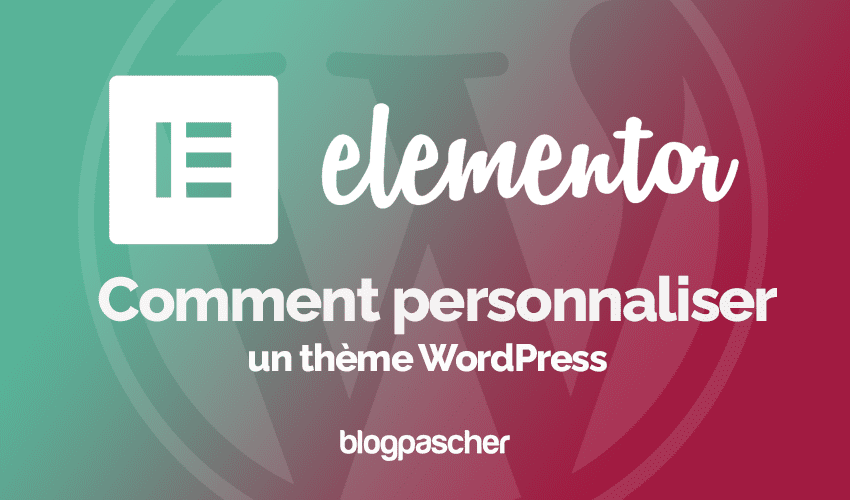 Elementor : Comment personnaliser un thème WordPress