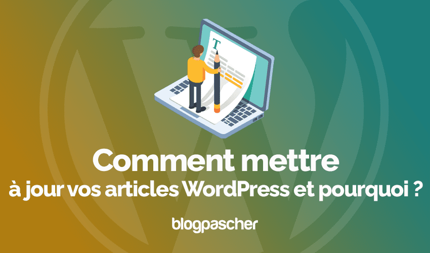 Comment mettre à jour vos articles WordPress et pourquoi ?