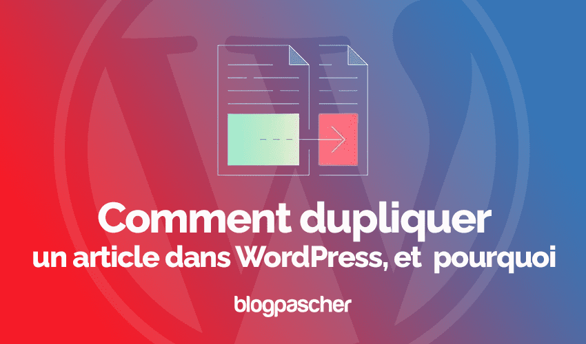 Comment dupliquer un article dans WordPress, et  pourquoi