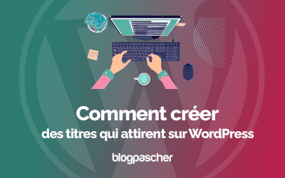 Comment créer des titres qui attirent sur WordPress