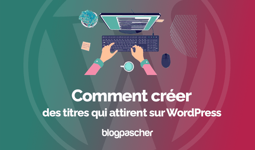 Comment créer des titres qui attirent sur WordPress