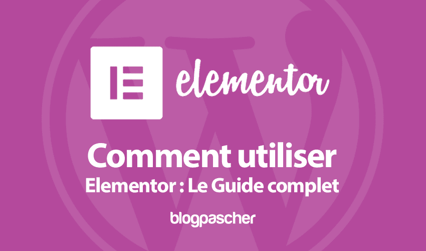 Comment utiliser Elementor : Le Guide complet