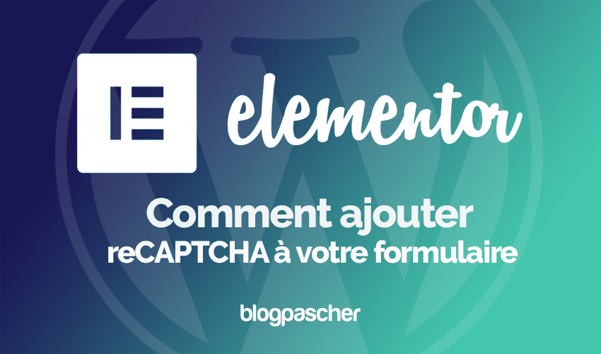 Elementor : Comment ajouter reCAPTCHA à votre formulaire