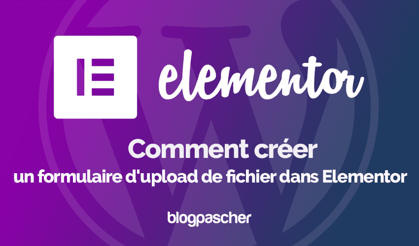 Elementor : Comment créer un formulaire d’upload de fichier