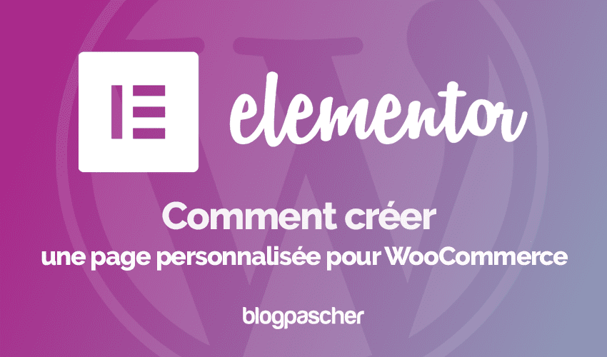 Elementor : Comment créer une page personnalisée pour WooCommerce