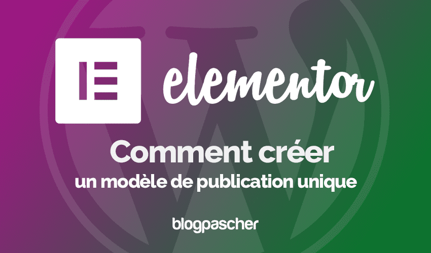 Elementor Pro : Comment créer un modèle de publication unique