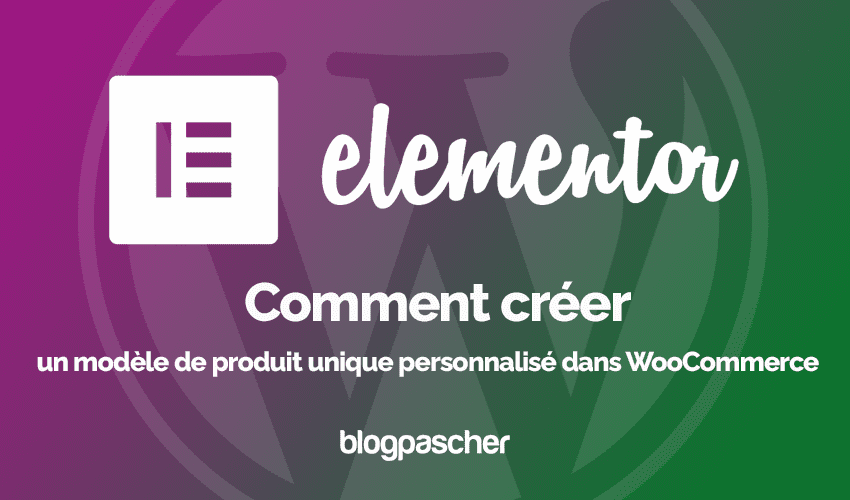 Comment créer un modèle de produit unique personnalisé dans WooCommerce avec Elementor