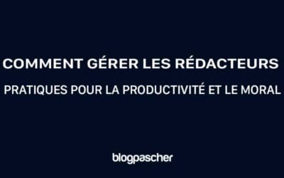 Comment gérer les rédacteurs : Pratiques pour la productivité et le moral