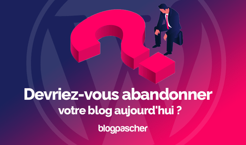Devriez-vous abandonner votre blog aujourd’hui ?