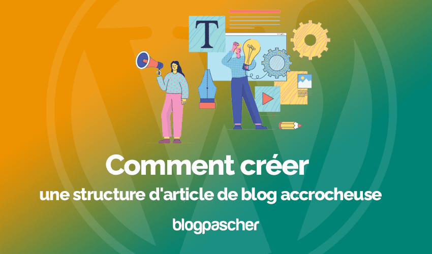 Comment créer une structure d’article de blog accrocheuse pour vos lecteurs