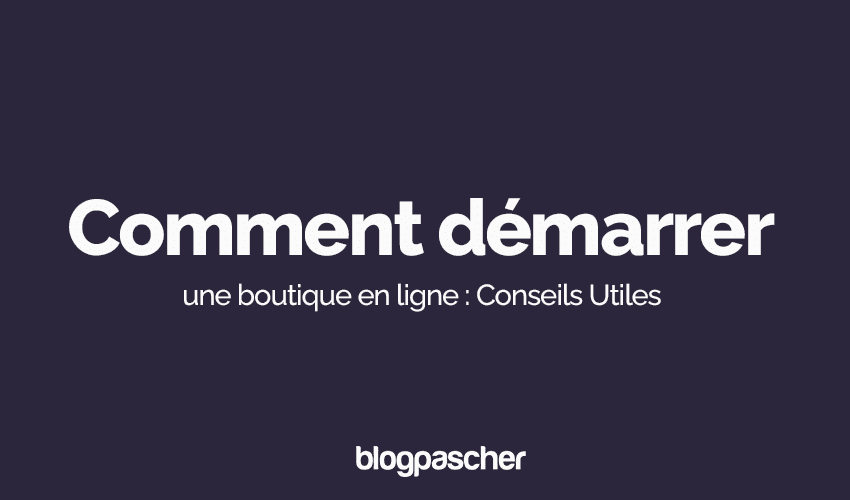 Comment démarrer une boutique en ligne : Conseils Utiles