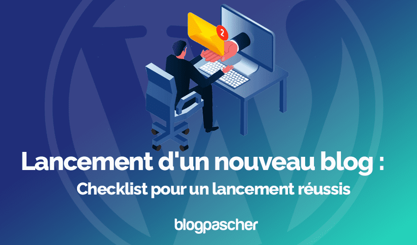 Lancement d’un nouveau blog : Checklist pour une configuration et un lancement réussis