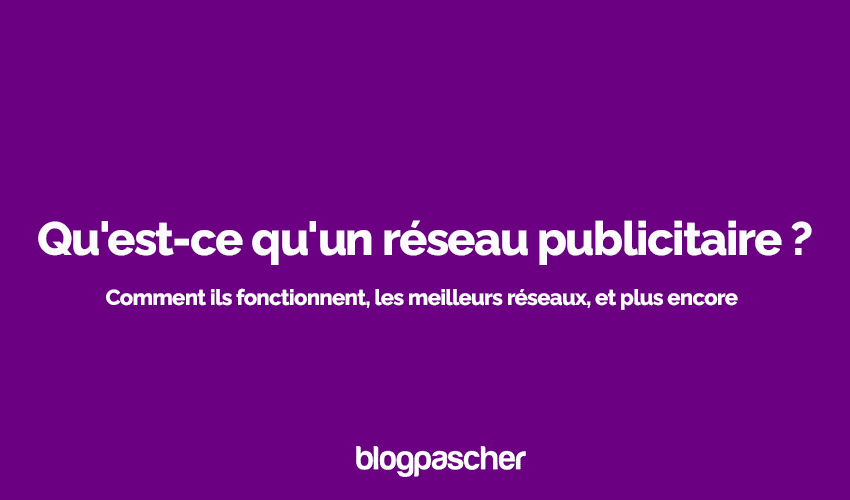 Qu’est-ce qu’un réseau publicitaire ? Comment fonctionnent-ils, les meilleurs réseaux, et plus encore
