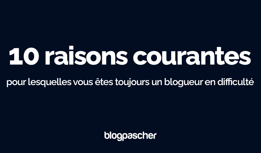 10 raisons courantes pour lesquelles vous êtes toujours un blogueur en difficulté