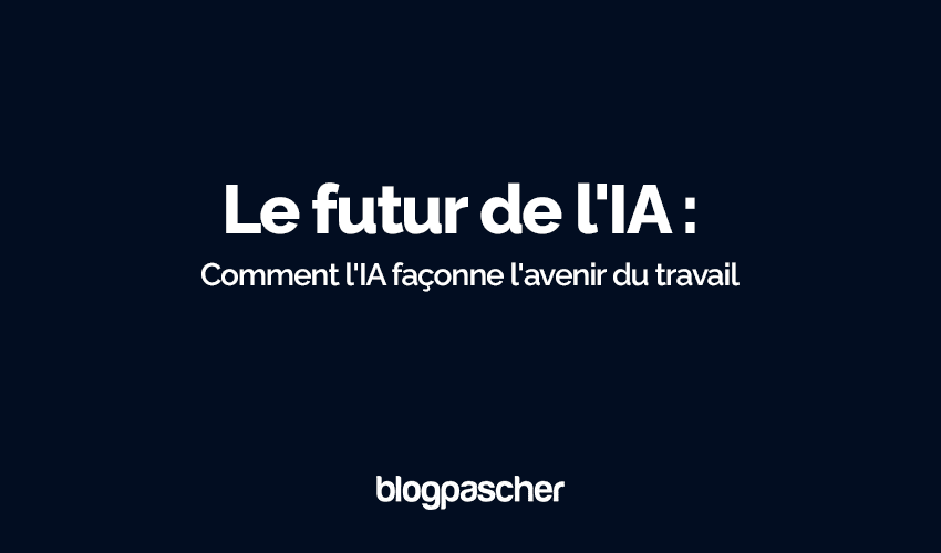 Le futur de l’IA : Comment l’IA façonne l’avenir du travail
