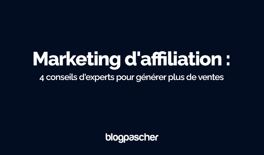 Conseils sur le marketing d’affiliation : 4 conseils d’experts pour générer plus de ventes