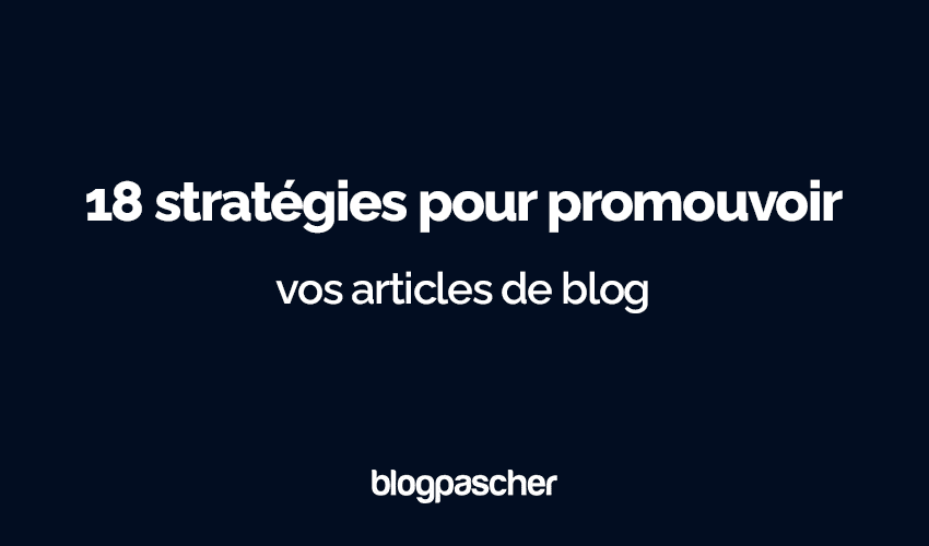 18 stratégies pour promouvoir vos articles de blog : Augmentez votre trafic en 2024
