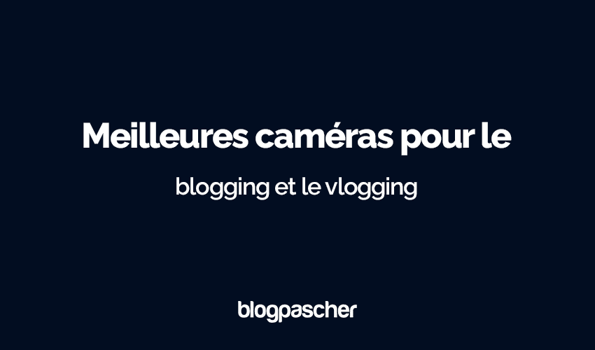 8 Meilleures caméras pour le blogging et le vlogging en 2025 : Les meilleurs choix pour tous les budgets
