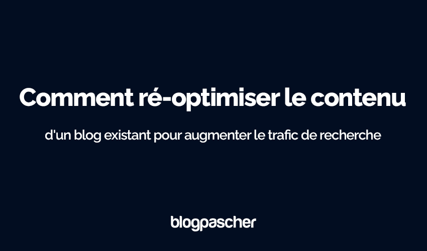 Comment réoptimiser le contenu de votre blog existant pour faire monter en flèche votre trafic de recherche