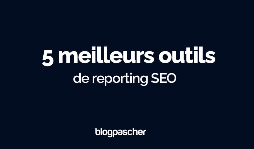 5 meilleurs outils de reporting SEO utilisés par 99% des experts SEO