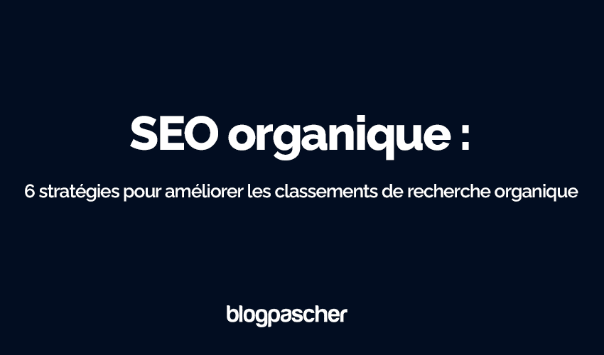 Qu’est-ce que le SEO organique : 6 meilleures stratégies pour améliorer les classements de recherche organique en 2025