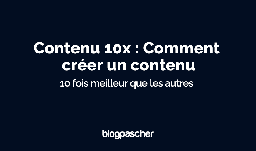 Contenu 10x : Comment créer un contenu 10 fois meilleur que les autres 