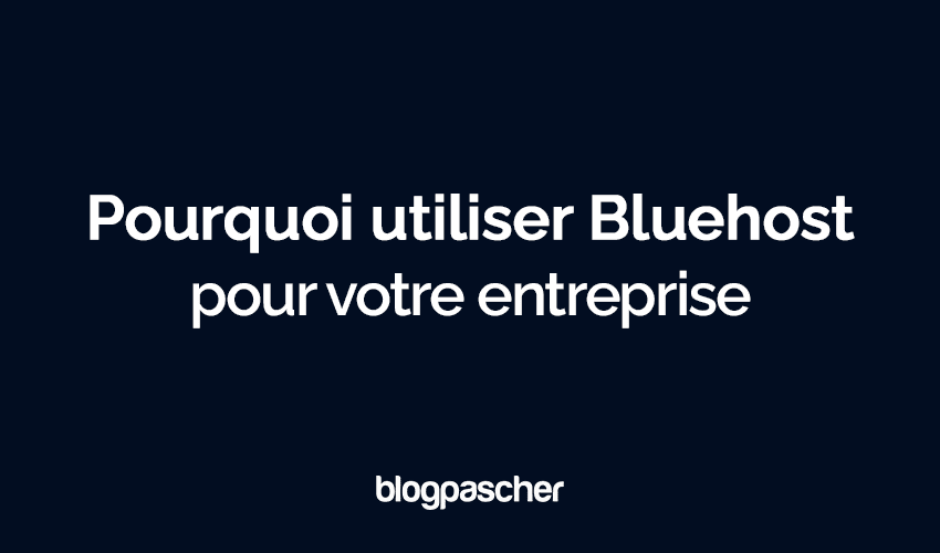 Pourquoi devriez-vous utiliser Bluehost pour votre entreprise