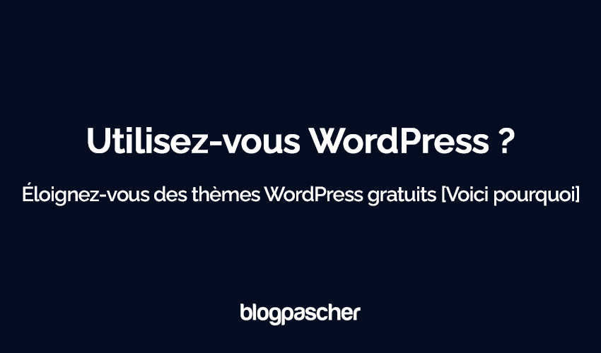 Utilisez-vous WordPress ? Éloignez-vous des thèmes WordPress gratuits [Voici pourquoi]