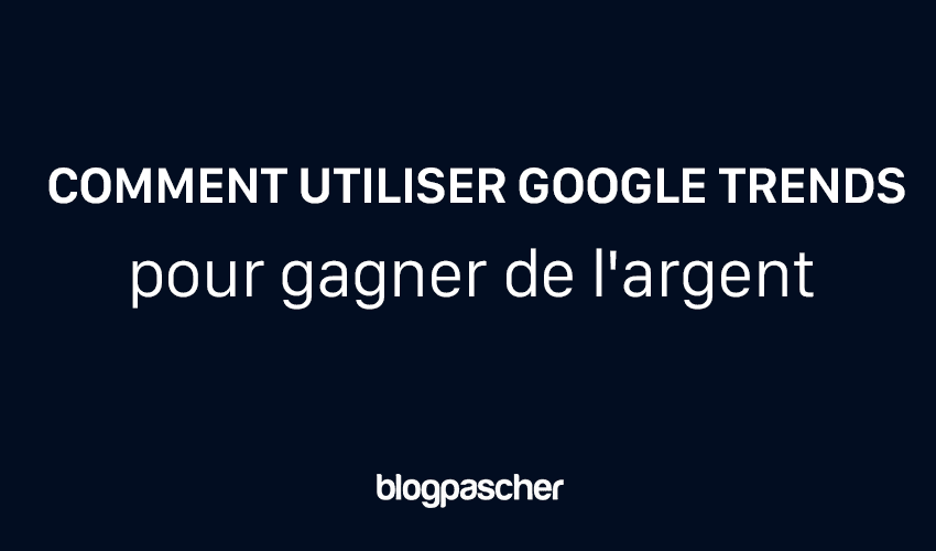 Comment utiliser Google Trends pour gagner de l’argent en 2025