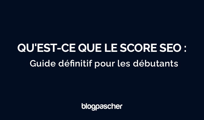 Score SEO Dévoilé : Le Guide Ultime pour les Débutants en 2025 (A-Z)