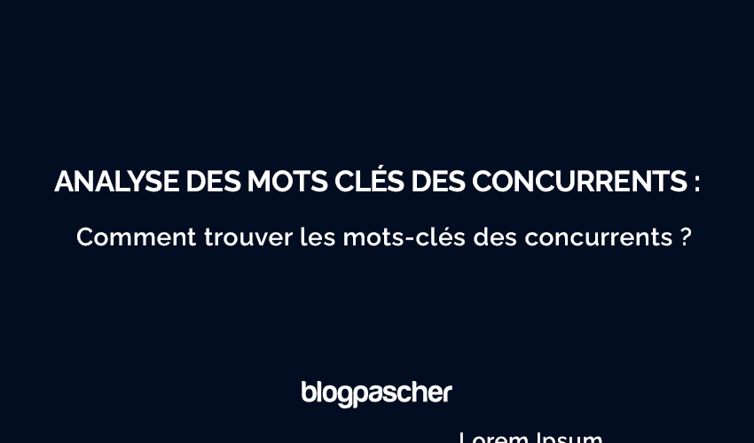 Analyse des mots clés des concurrents 2025 : Guide complet du débutant