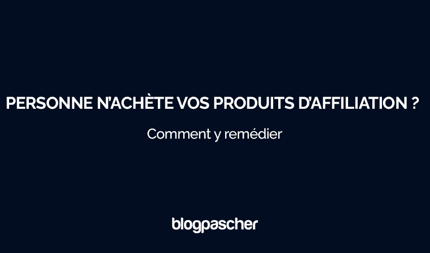 Pourquoi personne n’achète vos produits d’affiliation et comment y remédier