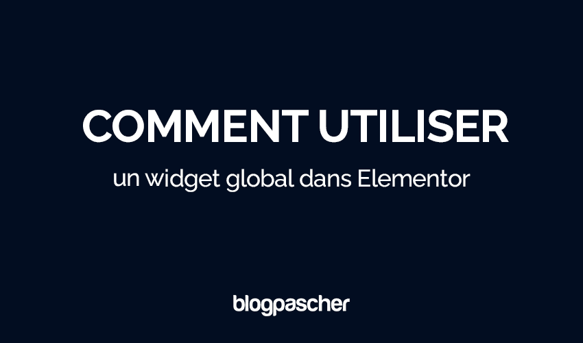 Comment utiliser un widget global dans Elementor en 2024