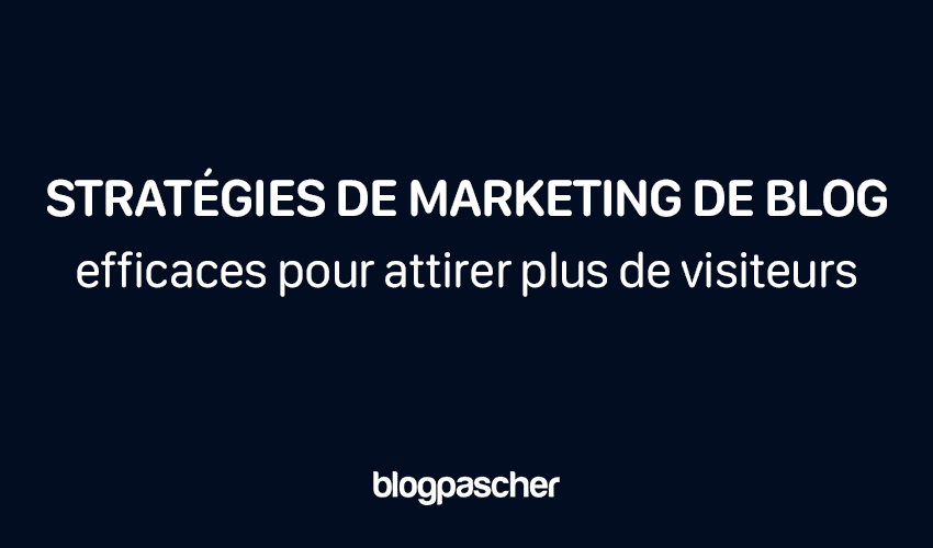 10 stratégies de marketing de blog efficaces pour attirer plus de visiteurs en 2025