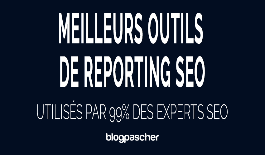 5 meilleurs outils de reporting SEO utilisés par 99% des experts SEO