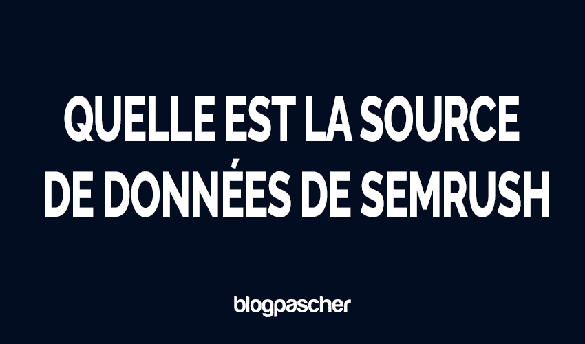 Quelle est la source de données de Semrush (2026) ? Analyse complète