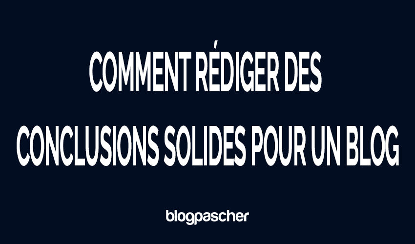 Comment rédiger des conclusions solides pour des articles de blog (Guide 2026)